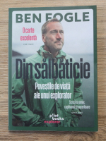 Ben Fogle - Din salbaticie. Povestile de viata ale unui explorator
