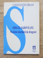 Anticariat: Constantin Dram - Mihail Sadoveanu. Modelul istorisitii de dragoste
