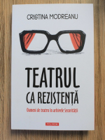 Cristina Modreanu - Teatrul ca rezistenta. Oameni de teatru in arhivele securitatii