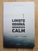 David W. Hendersen - Liniste, odihna, seninatate, calm. Cum sa dobandesti un suflet linistit intr-o lume agitata