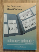 Anticariat: Ion Otarasanu, Mihai Ciobanu - Instantanee matematice si nu numai.. Clasele IX-XII