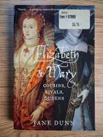 Anticariat: Jane Dunn - Elizabeth and Mary. Cousins, rivals, queens