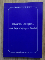 Marin Stefanescu - Filosifa crestina. Contributie la intelegerea filosofiei