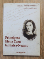 Anticariat: Mihaela Cristina Verzea - Principesa Elena Cuza la Piatra-Neamt