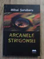 Anticariat: Mihai Surubaru - Arcanele strigoniei 