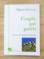 Anticariat: Raymond Dextreit - L'argile qui guerit. Memento de medecine naturelle