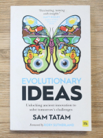 Anticariat: Sam Tatam - Evolutionary ideas. Unlocking ancient imnovation to solve tomorrow's challenges
