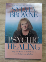 Anticariat: Sylvia Browne - Psychic healing. Using the tools of a medium to cure whatever ails you