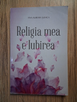 Anticariat: Ana Aurora Sumca - Religia mea e iubirea