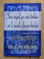 Anticariat: Bill Perkins - Sase reguli pe care trebuie sa le incalce fiecare barbat. Dezleaga-ti lesa. Elibereaza-ti credinta