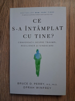 Anticariat: Bruce Perry - Ce s-a intamplat cu tine? Conversatii despre trauma, rezilienta si vindecare