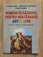 Anticariat: Florian Tuca, Cristache Gheorghe, Petre Florea - Romanii in razboiul pentru neatarnare 1877-1878. O cronica inedita a vitejiei romanesti