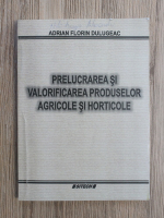 Florin Adrian Dulugeac - Prelucrarea si valorificarea produselor agricole si horticole