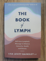 Lisa Levitt Gainsley - The book of lymph. Self-care lymphatic, massage to enhance, immunity, health and beauty