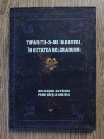 Tiparitu-s-au in Ardeal, in Cetatea Belgradului. 450 de ani de la tiparirea primei carti la Alba Iulia