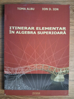 Anticariat: Toma Albu, Ion D. Ion - Itinerar elementar in algebra superioara