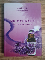 Angela Laur - Aromaterapia in viata de zi cu zi