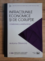 Anticariat: Antoniu Obancia - Infractiunile economice si de coruptie. Comentarii si jurisprudenta