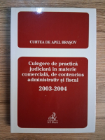 Anticariat: Culegere de practica judiciara in materie comerciala, de contencios administrativ si fiscal, 2003-2004