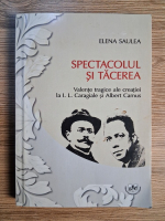 Elena Sauleau - Spectacolul si tacerea. Valente tragice ale creatiei la I. L. Caragiale si Albert Camus Elena Sauleau - Spectacolul si tacerea. Valente tragice ale creatiei la I. L. Caragiale si Albert Camus