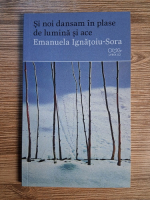 Emanuela Ignatoiu-Sora - Si noi dansam in plase de lumina si ace