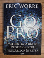 Anticariat: Eric Worre - Go Pro. 7 pasi pentru a deveni profesionistul vanzarilor in retea