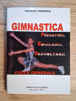 Anticariat: Gabriel Popescu - Gimnastica pregatirii, educarii, dezvoltarii fizice generale