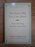Anticariat: Gordon Livingston - Too soon old, too late smart. Thirty true things you need to know now