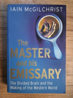 Anticariat: Iain McGilchrist - The master and this emissary. The divided brain and the making of ther Western World