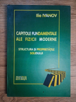 Ilie Ivanov - Capitole fundamentale ale fizicii moderne. Structura si proprietatile solidului