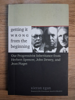 Anticariat: Kieran Egan - Getting it wrong from the beginning. Our progressivist inheritance from Herbert Spencer, John Dewey and Jean Piaget