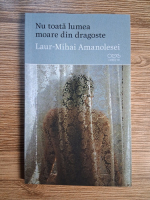 Laur Mihai Amanolesei - Nu toata lumea moare din dragoste