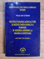Anticariat: Paun Ion Otiman - Restructurarea agriculturii si dezvoltarea rurala a Romaniei in vederea aderarii la Uniunea Europeana