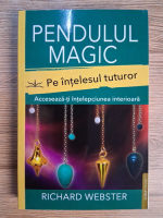Anticariat: Richard Webster - Pendulul magic pe intelesul tuturor. Acceseaza-ti intelepciunea interioara