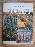 Toma P. Dragomir - Noi, oamenii. Intrebari fara raspunsuri