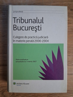 Anticariat: Tribunalul Bucuresti. Culegere de practica judiciara in materie penala 2000-2004