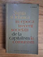 Anticariat: V. Roman - Stiinta si tehnica in epoca trecerii societatii de la capitalism la comunism