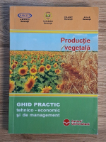 Ana Ursu, Mihai Nicolescu, Adrian Dinu Toma - Productie vegetala. Ghid practic tehnico-economic si de management