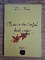 Anticariat: Eliza Roha - Sa aruncam timpul peste urmar! 