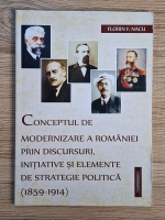 Florin F. Nacu - Conceptul de modernizare a Romaniei prin discursuri, initiative si elemente de strategie politica (1859-1914)