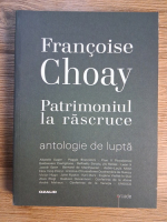 Anticariat: Francoise Choay - Patrimoniul la rascruce. Antologie de lupta