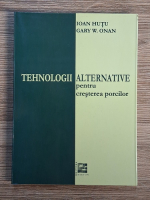 Gary W. Onan, Ioan Hutu - Tehnologii alternative pentru cresterea porcilor