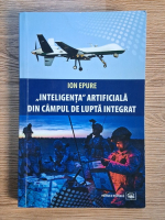 Ion Epure - Inteligenta artificiala din campul de lupta integrat Anticariat: Ion Epure - Inteligenta artificiala din campul de lupta integrat