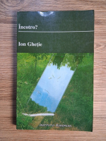 Anticariat: Ion Ghetie - Incotro?