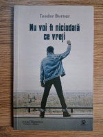 Anticariat: Teodor Burnar - Nu voi fi niciodata ce vreti