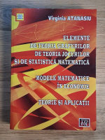Anticariat: Virginia Atanasiu - Elemente de teoria grafurilor, de teoria jocurilor si de statistica matematica. Modele matematice in economie. Teorie si aplicatii