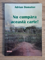 Anticariat: Adrian Domatue - Nu cumpara aceasta carte!