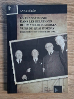 Anna Fulop - La Transylvanie dans les relations Roumano-Hongroises vues du Quai D'Orsay (septembre 1944-decembre 1947)