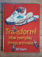 Bill Slavin - Transform! How everyday things are made