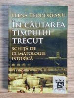 Anticariat: Elena Teodoreanu - In cautarea timpului trecut. Schita de climatologie istorica
